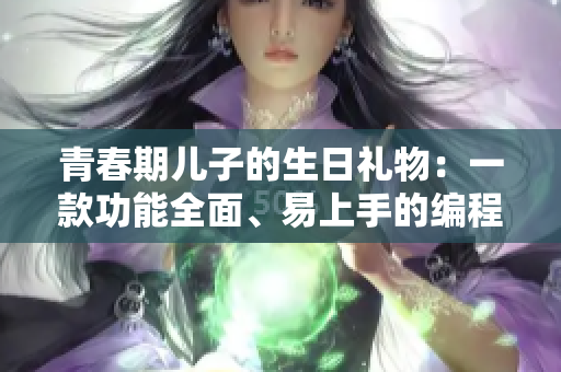 青春期兒子的生日禮物：一款功能全面、易上手的編程軟件