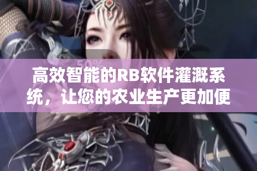 高效智能的RB軟件灌溉系統(tǒng)，讓您的農(nóng)業(yè)生產(chǎn)更加便捷高產(chǎn)