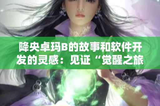 降央卓瑪B的故事和軟件開(kāi)發(fā)的靈感：見(jiàn)證“覺(jué)醒之旅”