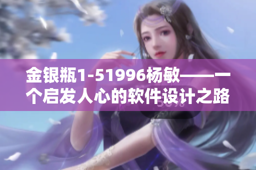 金銀瓶1-51996楊敏——一個啟發(fā)人心的軟件設計之路