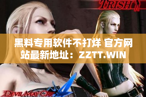 黑料專用軟件不打烊 官方網(wǎng)站最新地址：ZZTT.WIN