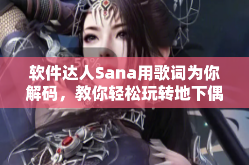 軟件達人Sana用歌詞為你解碼，教你輕松玩轉地下偶像