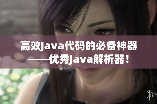 高效Java代碼的必備神器——優(yōu)秀Java解析器！