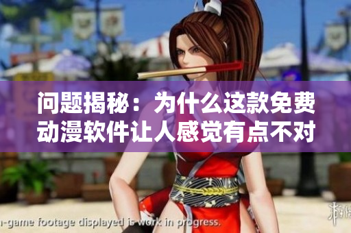 問題揭秘：為什么這款免費動漫軟件讓人感覺有點不對勁？