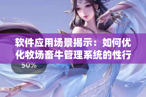 軟件應用場景揭示：如何優(yōu)化牧場畜牛管理系統(tǒng)的性行為記錄