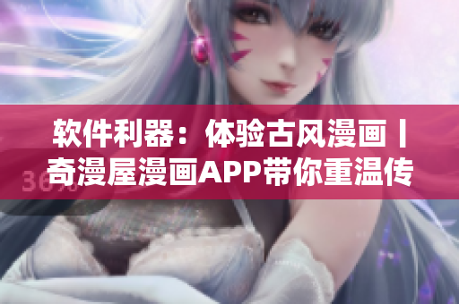 軟件利器：體驗(yàn)古風(fēng)漫畫丨奇漫屋漫畫APP帶你重溫傳統(tǒng)藝術(shù)