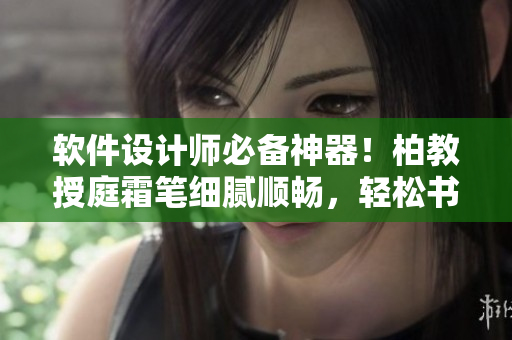 軟件設計師必備神器！柏教授庭霜筆細膩順暢，輕松書寫代碼