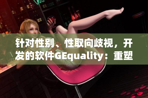 針對(duì)性別、性取向歧視，開(kāi)發(fā)的軟件GEquality：重塑工作及生活環(huán)境