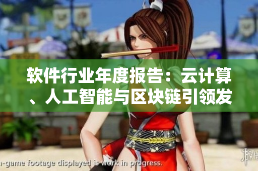軟件行業(yè)年度報(bào)告：云計(jì)算、人工智能與區(qū)塊鏈引領(lǐng)發(fā)展趨勢