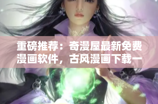 重磅推薦：奇漫屋最新免費(fèi)漫畫軟件，古風(fēng)漫畫下載一鍵暢享！