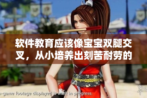 軟件教育應(yīng)該像寶寶雙腿交叉，從小培養(yǎng)出刻苦耐勞的習(xí)慣