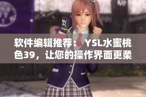 軟件編輯推薦： YSL水蜜桃色39，讓您的操作界面更柔美