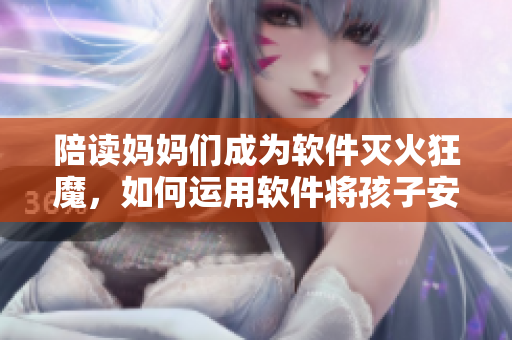 陪讀媽媽們成為軟件滅火狂魔，如何運用軟件將孩子安排得明明白白