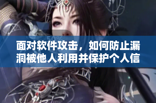 面對軟件攻擊，如何防止漏洞被他人利用并保護(hù)個人信息？