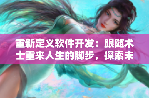 重新定義軟件開發(fā)：跟隨術(shù)士重來人生的腳步，探索未來世界的編程之道
