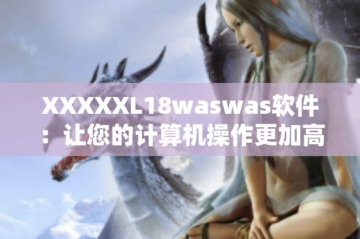 XXXXXL18waswas軟件：讓您的計算機操作更加高效、便捷與穩(wěn)定