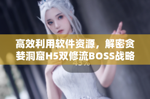 高效利用軟件資源，解密貪婪洞窟H5雙修流BOSS戰(zhàn)略