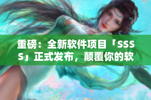 重磅：全新軟件項目「SSSS」正式發(fā)布，顛覆你的軟件使用體驗！