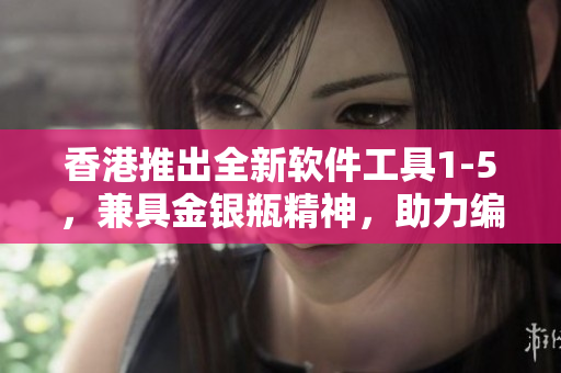 香港推出全新軟件工具1-5，兼具金銀瓶精神，助力編程創(chuàng)新!