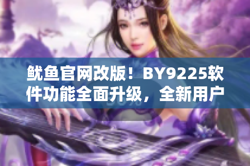 魷魚官網(wǎng)改版！BY9225軟件功能全面升級，全新用戶體驗震撼上線！