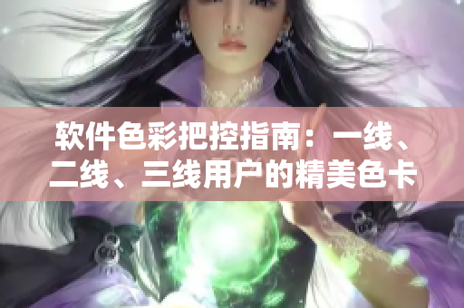 軟件色彩把控指南：一線、二線、三線用戶的精美色卡選取