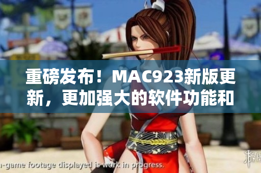 重磅發(fā)布！MAC923新版更新，更加強(qiáng)大的軟件功能和用戶體驗！
