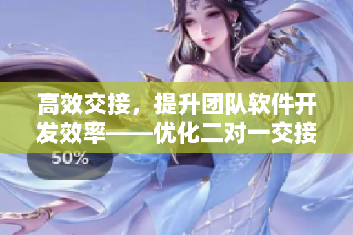 高效交接，提升團隊軟件開發(fā)效率——優(yōu)化二對一交接模式