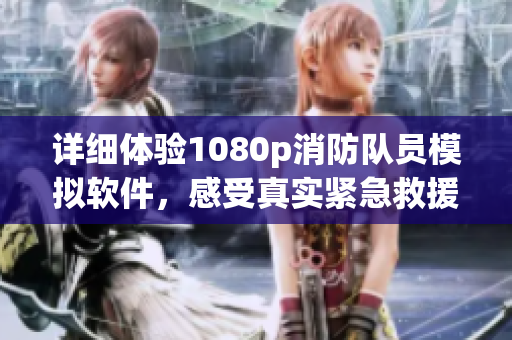詳細(xì)體驗(yàn)1080p消防隊(duì)員模擬軟件，感受真實(shí)緊急救援現(xiàn)場(chǎng)！