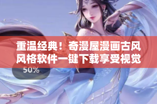 重溫經(jīng)典！奇漫屋漫畫(huà)古風(fēng)風(fēng)格軟件一鍵下載享受視覺(jué)盛宴