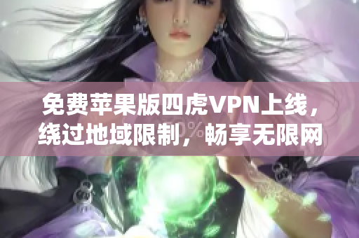 免費(fèi)蘋果版四虎VPN上線，繞過地域限制，暢享無限網(wǎng)絡(luò)自由