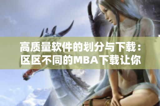 高質(zhì)量軟件的劃分與下載：區(qū)區(qū)不同的MBA下載讓你輕松掌握。