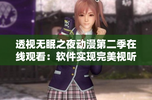 透視無眠之夜動(dòng)漫第二季在線觀看：軟件實(shí)現(xiàn)完美視聽體驗(yàn)