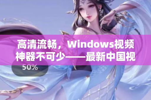 高清流暢，Windows視頻神器不可少——最新中國(guó)視頻軟件推薦