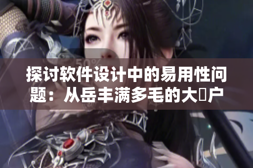 探討軟件設(shè)計(jì)中的易用性問(wèn)題：從岳豐滿多毛的大隂戶說(shuō)起