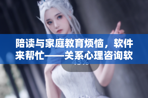 陪讀與家庭教育煩惱，軟件來幫忙——關(guān)系心理咨詢軟件推薦