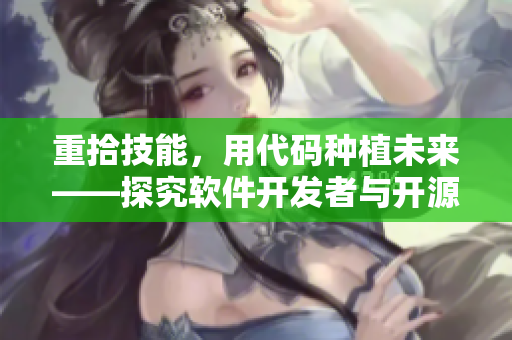 重拾技能，用代碼種植未來——探究軟件開發(fā)者與開源社區(qū)合作的價值