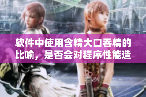 軟件中使用含精大口吞精的比喻，是否會對程序性能造成影響？