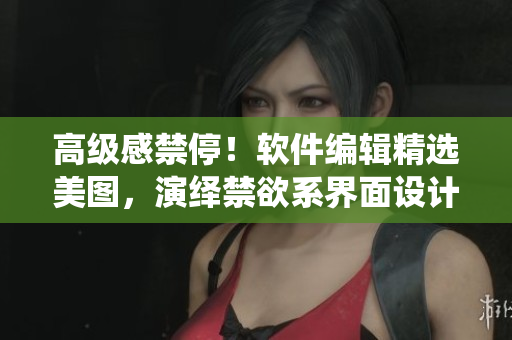 高級感禁停！軟件編輯精選美圖，演繹禁欲系界面設(shè)計