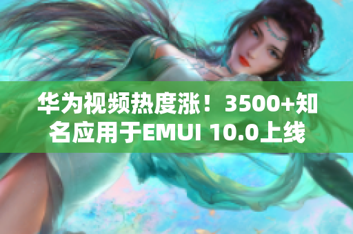 華為視頻熱度漲！3500+知名應(yīng)用于EMUI 10.0上線