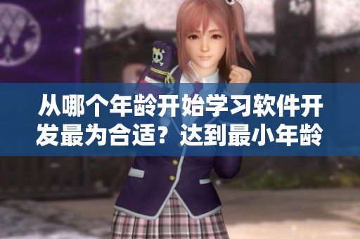 從哪個年齡開始學(xué)習(xí)軟件開發(fā)最為合適？達到最小年齡的條件是？