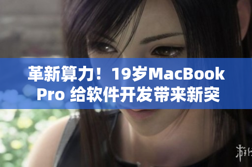 革新算力！19歲MacBook Pro 給軟件開(kāi)發(fā)帶來(lái)新突破