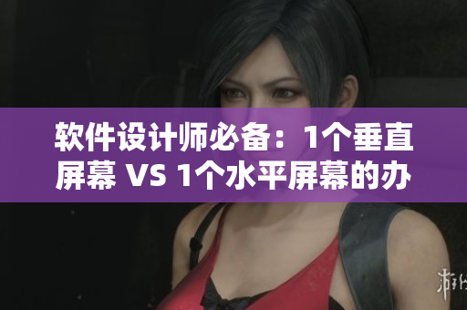 軟件設(shè)計師必備：1個垂直屏幕 VS 1個水平屏幕的辦公桌選擇對比