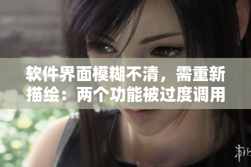 軟件界面模糊不清，需重新描繪：兩個(gè)功能被過(guò)度調(diào)用導(dǎo)致程序崩潰