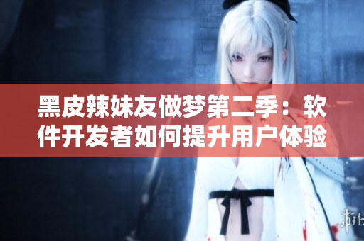 黑皮辣妹友做夢(mèng)第二季：軟件開發(fā)者如何提升用戶體驗(yàn)與滿意度？