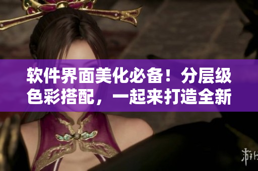 軟件界面美化必備！分層級(jí)色彩搭配，一起來(lái)打造全新色卡！