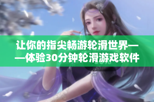 讓你的指尖暢游輪滑世界——體驗30分鐘輪滑游戲軟件