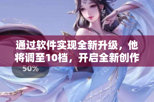 通過軟件實現(xiàn)全新升級，他將調(diào)至10檔，開啟全新創(chuàng)作。