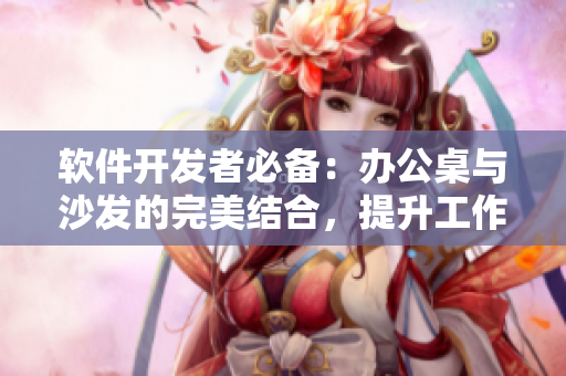 軟件開發(fā)者必備：辦公桌與沙發(fā)的完美結(jié)合，提升工作效率