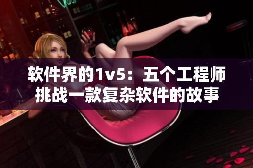 軟件界的1v5：五個工程師挑戰(zhàn)一款復(fù)雜軟件的故事