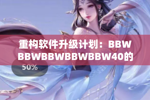 重構(gòu)軟件升級(jí)計(jì)劃：BBWBBWBBWBBWBBW40的秘密武器！